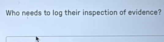 Who needs to log their inspection of evidence?