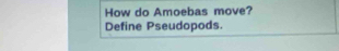 How do Amoebas move? 
Define Pseudopods.