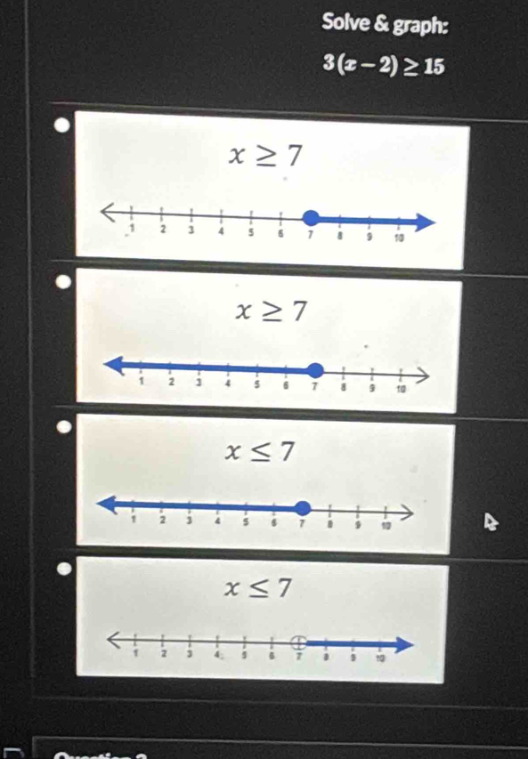 Solve & graph:
3(x-2)≥ 15
x≥ 7
x≥ 7
x≤ 7
x≤ 7