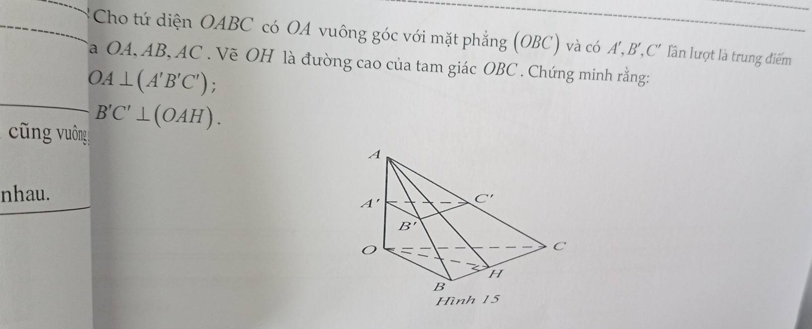 Cho tứ diện OABC có OA vuông góc với mặt phẳng (OBC) và có A',B',C' lần lượt là trung điểm
a OA, AB, AC . Vẽ OH là đường cao của tam giác OBC . Chứng minh rằng:
OA⊥ (A'B'C');
ng  uông
B'C'⊥ (OAH).
nhau.