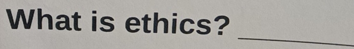 What is ethics? 
_