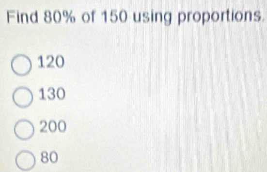 Solved: Find 80% of 150 using proportions. 120 130 200 80 [Math]