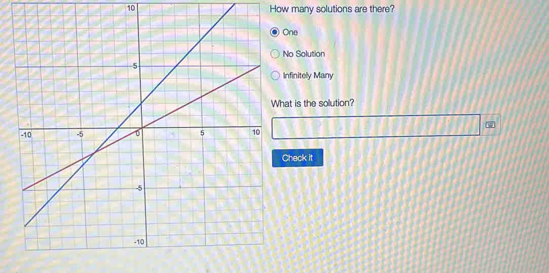 How many solutions are there?
One
No Solution
Infinitely Many
hat is the solution?
Check it