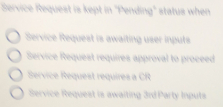 Service Request is kept in "Pending" status when
Service Request is awaiting user inputs
Service Request requires approval to proceed
Service Request requires a CR
Service Request is awaiting 3rd Party Inputs