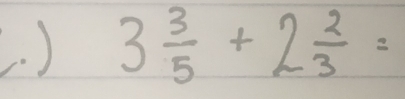 ) 3 3/5 +2 2/3 =