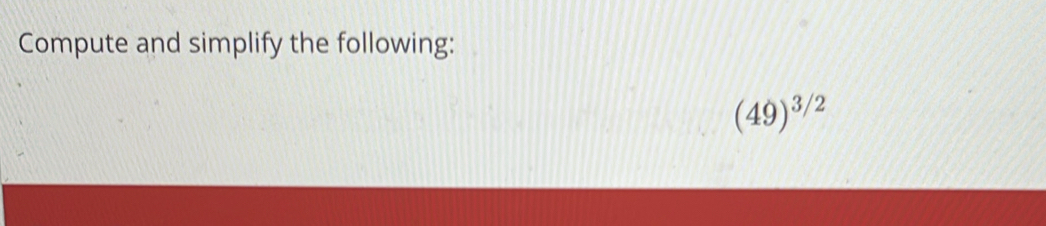 Compute and simplify the following:
(49)^3/2