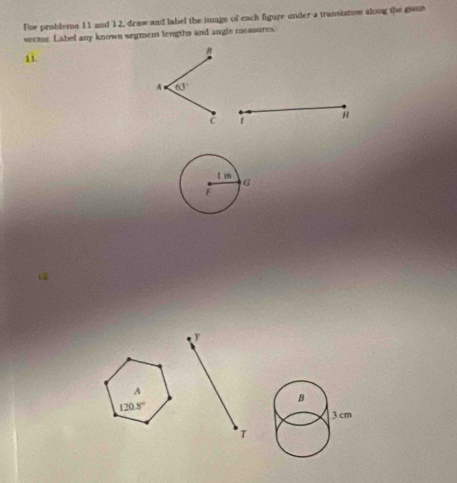 For problems 11 and 12, draw and label the image of each figure under a transtation along the given
vector. Labef any known segment lengths and angle messures
11
1
H
y
T