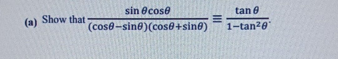 Show that  sin θ cos θ /(cos θ -sin θ )(cos θ +sin θ ) equiv  tan θ /1-tan^2θ  .