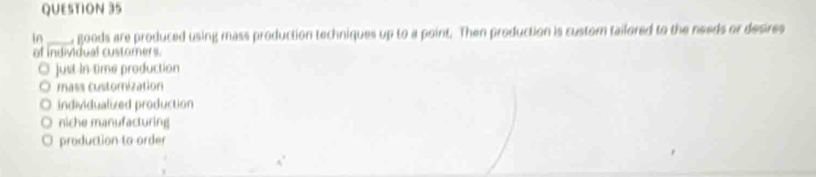 In _ goods are produced using mass production techniques up to a point. Then production is custom tailored to the needs or desires
of individual custorers.
◎ just in time production
mass customization
individualized production
niche manufacturing
production to order