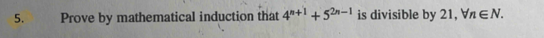 Prove by mathematical induction that 4^(n+1)+5^(2n-1) is divisible by 21, forall n∈ N.