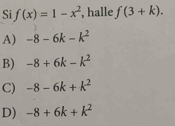 Si f(x)=1-x^2 , halle f(3+k).
A) -8-6k-k^2
B) -8+6k-k^2
C) -8-6k+k^2
D) -8+6k+k^2