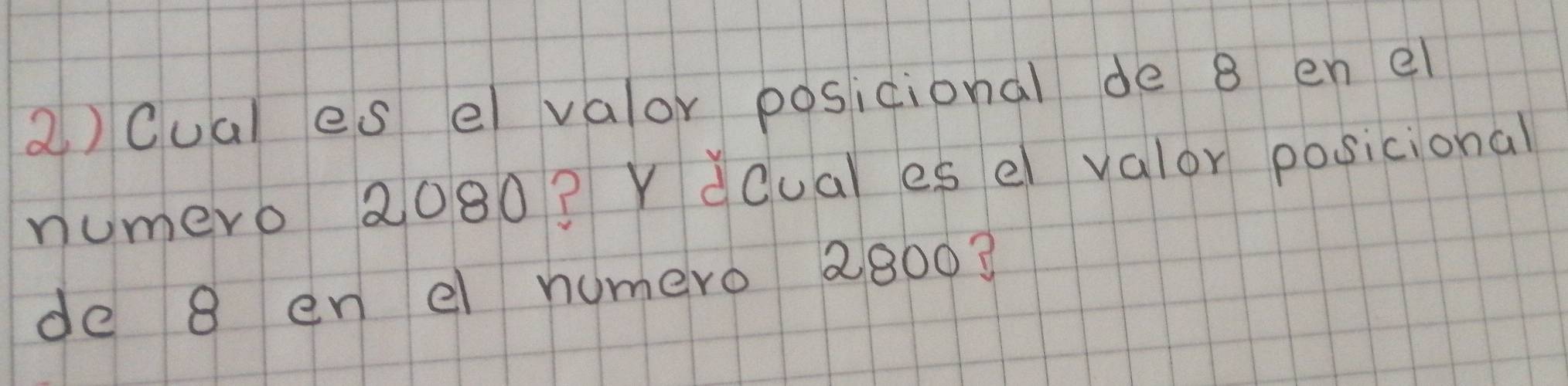 Cual es e valor posicional de 8 en el 
numero 2080? Ydcual ese valor posicional 
de 8 en el numero 28003