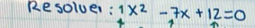 Resoluer : 1x^2-7x+12=0
7