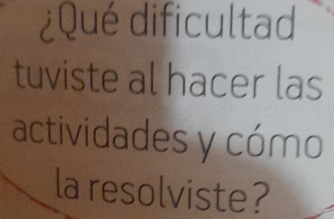 ¿Qué dificultad 
tuviste al hacer las 
actividades y cómo 
la resolviste?