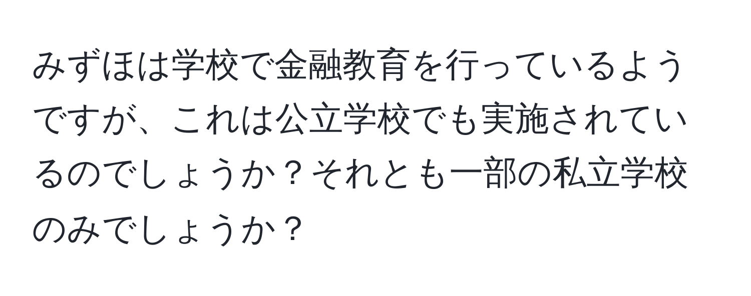 みずほは学校で金融教育を行っているようですが、これは公立学校でも実施されているのでしょうか？それとも一部の私立学校のみでしょうか？