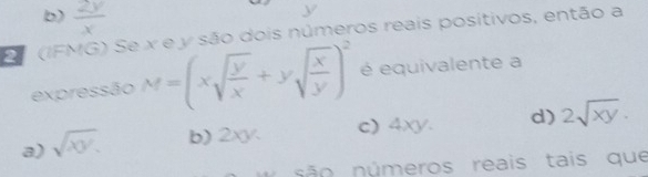 b)  2y/x 
y
D (IFMG) Se x e y são dois números reais positivos, então a
expressão M=(xsqrt(frac y)x+ysqrt(frac x)y)^2 é equivalente a
a) sqrt(xy). b) 2xy. c) 4xy. d) 2sqrt(xy). 
s o n ú meros reais tais que