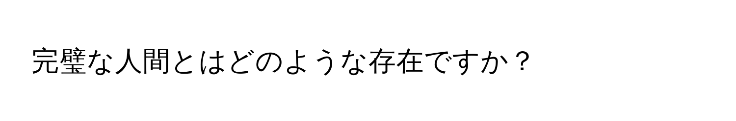 完璧な人間とはどのような存在ですか？