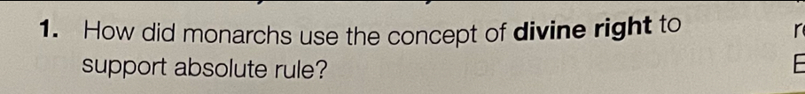 How did monarchs use the concept of divine right to r 
support absolute rule? 
F