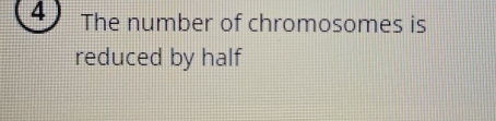 The number of chromosomes is 
reduced by half