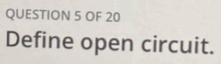 OF 20 
Define open circuit.