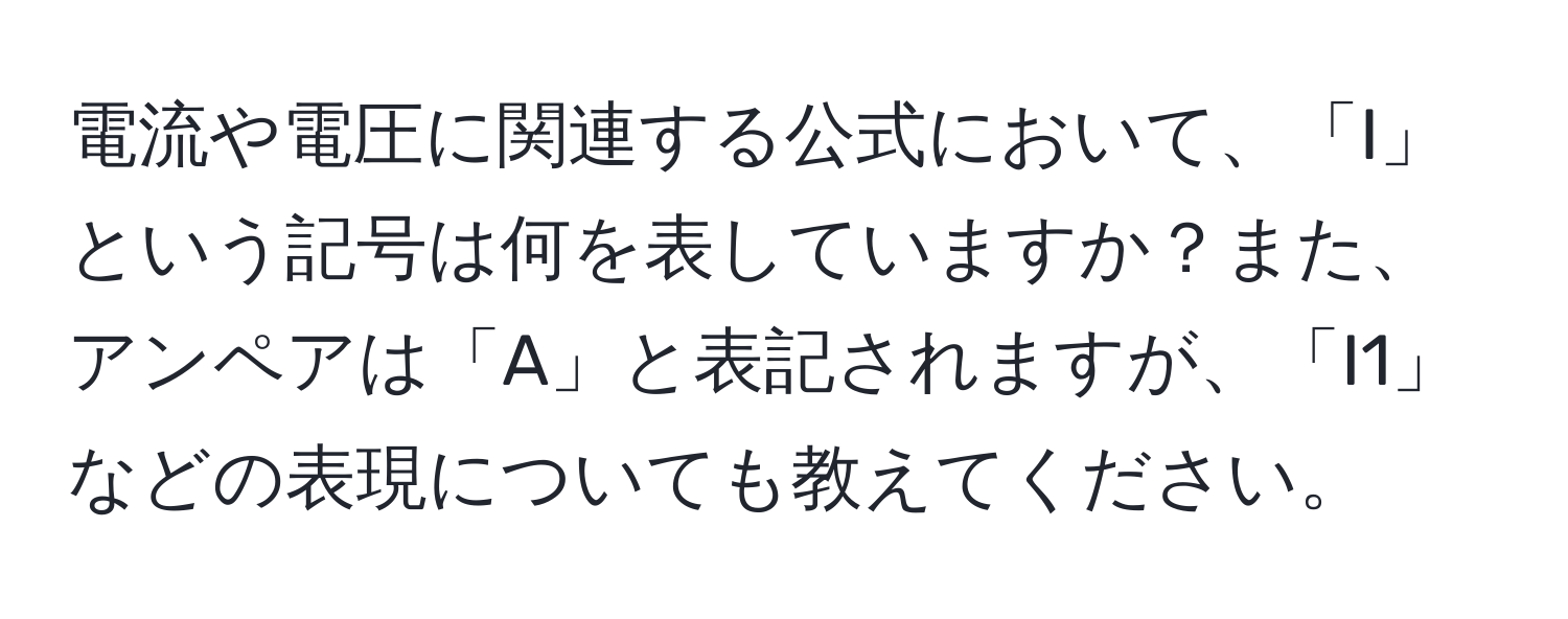 電流や電圧に関連する公式において、「I」という記号は何を表していますか？また、アンペアは「A」と表記されますが、「I1」などの表現についても教えてください。