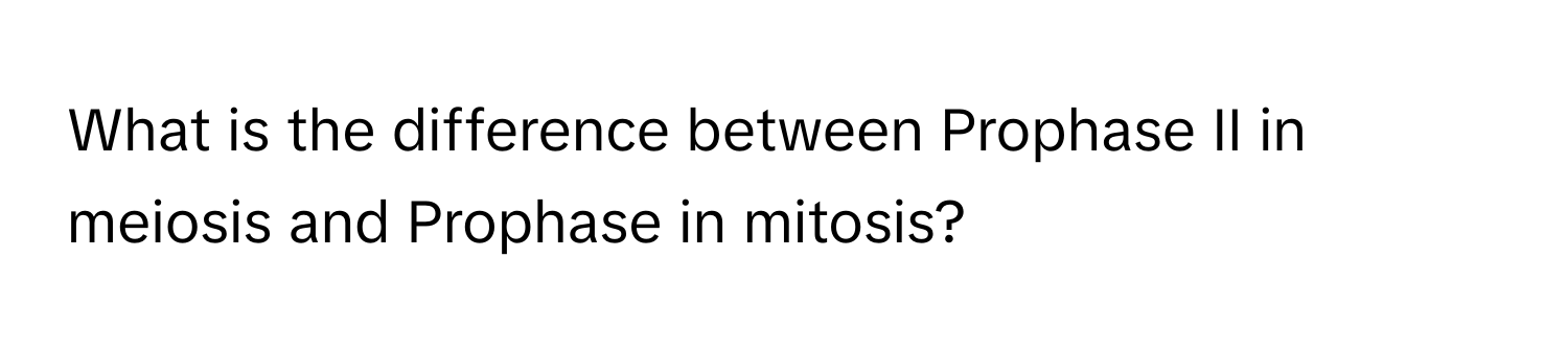 What is the difference between Prophase II in meiosis and Prophase in mitosis?