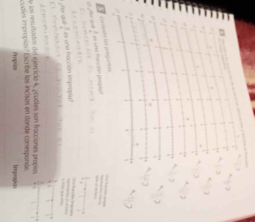 identífica en qué punto de la recte se ubica la flor y escribe la fraccias
o cada  regadira 
,,
a
, 
s
,
A
3
i
1
3 4 s
Contesta las preguntas.
Lina fracción propia representa menos
a) ¿Por quê  3/4  es una fracción propia?
que un entero.
 2/4  0 1 2
¿Por quê  6/4  es una fracción impropia?
Una fracción impropia
representá un entero
o más que éste.
denominador
De los resultados del ejercicio 4, ¿cuáles son fracciones propias 
cuales impropias? Escribe los incisos en donde corresponde.
Propias Impropias