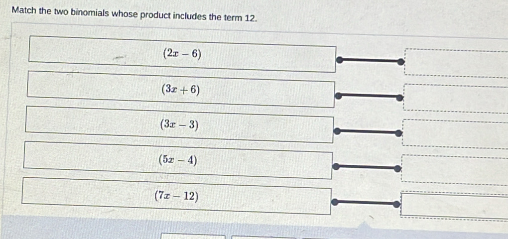 Match the two binomials whose product includes the term 12.
(2x-6)
(3x+6)
(3x-3)
(5x-4)
(7x-12)