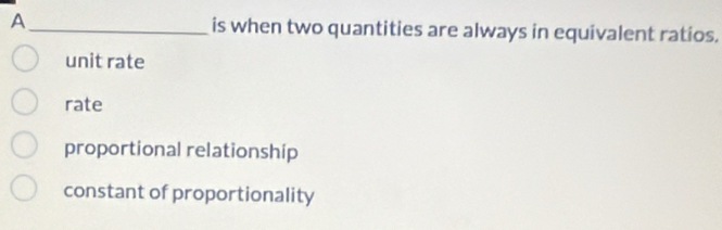 A_ is when two quantities are always in equivalent ratios.
unit rate
rate
proportional relationship
constant of proportionality