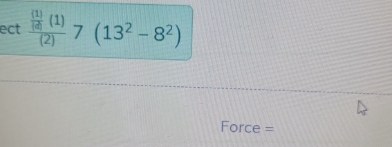 ect frac  (1)/(d) (1)(2)7(13^2-8^2)
Force =