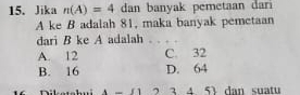 Jika n(A)=4 dan banyak pemetaan dari
A ke B adalah 81, maka banyak pemetaan
dari B ke A adalah
A. 12 C. 32
B. 16 D. 64
A= (1 2 3. 4. 5) dan suatu