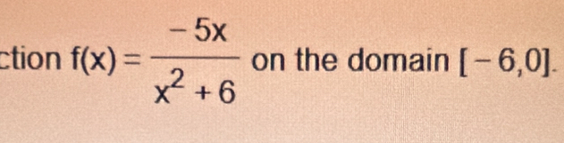 ction f(x)= (-5x)/x^2+6  on the domain [-6,0].