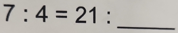 7:4=21 :