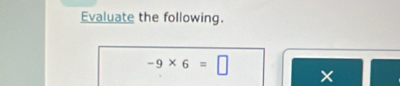 Evaluate the following.
-9* 6=□
X