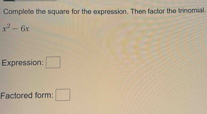 Complete the square for the expression. Then factor the trinomial.
x^2-6x
Expression: □ 
Factored form: □