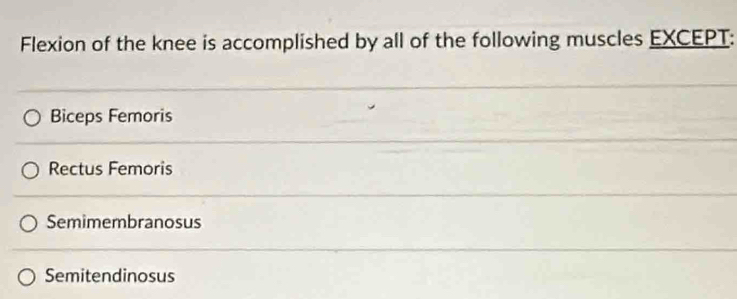 Flexion of the knee is accomplished by all of the following muscles EXCEPT:
Biceps Femoris
Rectus Femoris
Semimembranosus
Semitendinosus