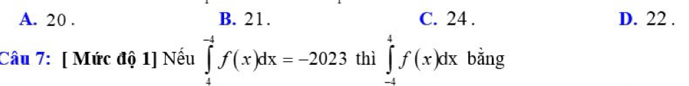 A. 20. B. 21. C. 24. D. 22.
Câu 7: [ Mức độ 1] Nếu ∈tlimits _4^((-4)f(x)dx=-2023 thì ∈tlimits _(-4)^4f(x)dxbdot a)n,