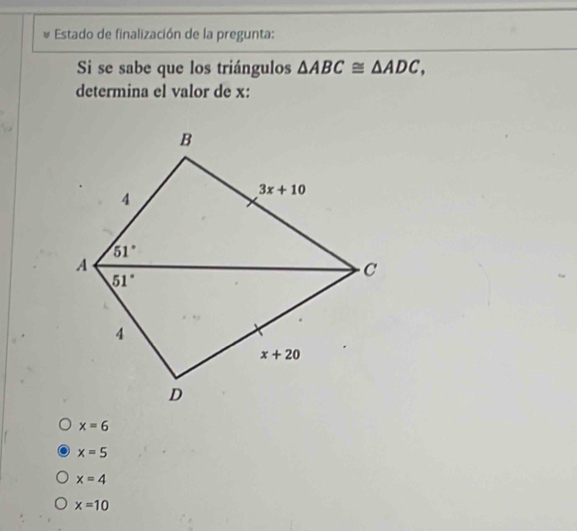 Estado de finalización de la pregunta:
Si se sabe que los triángulos △ ABC≌ △ ADC,
determina el valor de x:
x=6
x=5
x=4
x=10