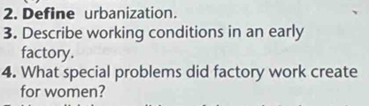 Define urbanization. 
3. Describe working conditions in an early 
factory. 
4. What special problems did factory work create 
for women?