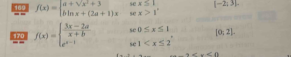 169 f(x)=beginarrayl a+sqrt(x^2+3)sex≤ 1 bln x+(2a+1)x,sex>1endarray. ,
[-2;3]. 
170 f(x)=beginarrayl  (3x-2a)/x+b se0≤ x≤ 1 e^(x-1)se1
[0;2].
2