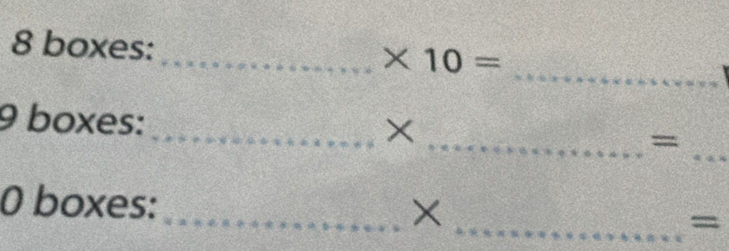 boxes: 
_ 
_ * 10=
_
9 boxes:_ × 
_= 
0 boxes: 
_× 
_=