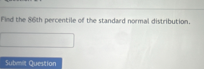 Find the 86th percentile of the standard normal distribution. 
Submit Question