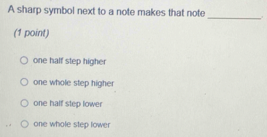 A sharp symbol next to a note makes that note_
.
(1 point)
one half step higher
one whole step higher
one half step lower
one whole step lower