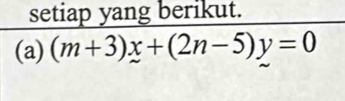 setiap yang berikut. 
(a) (m+3)x+(2n-5)y=0