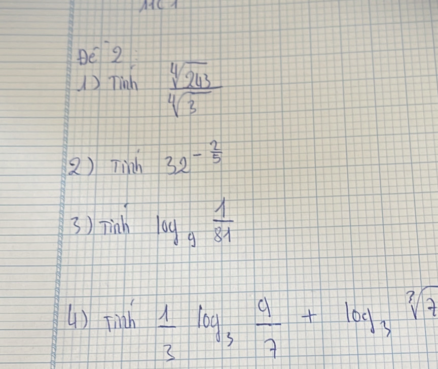 Be 2 
)Tinh  sqrt[4](243)/sqrt[4](3) 
2) Tinh 32^(-frac 2)5
3) Tinh log _9 1/81 
() fith  1/3 log _3 9/7 +log _3sqrt[3](7)