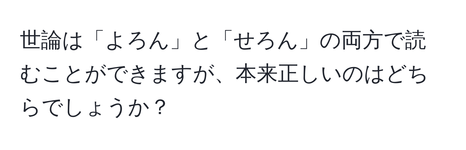 世論は「よろん」と「せろん」の両方で読むことができますが、本来正しいのはどちらでしょうか？