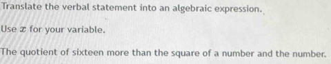 Translate the verbal statement into an algebraic expression. 
Use x for your variable. 
The quotient of sixteen more than the square of a number and the number.