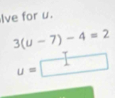 lve for u.
3(u-7)-4=2
U=