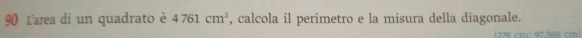 L'area di un quadrato è 4761cm^2 , calcola il perimetro e la misura della diagonale.
[276 cm: 97,566 cm ]