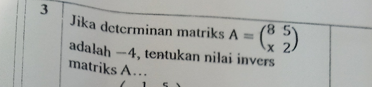 Jika determinan matriks A=beginpmatrix 8&5 x&2endpmatrix
adalah -4, tentukan nilai invers 
matriks A…